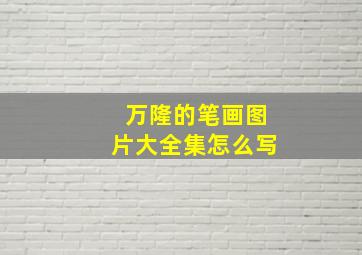 万隆的笔画图片大全集怎么写