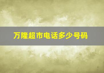 万隆超市电话多少号码