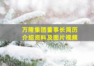 万隆集团董事长简历介绍资料及图片视频