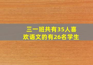 三一班共有35人喜欢语文的有26名学生