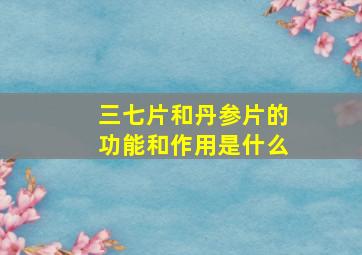 三七片和丹参片的功能和作用是什么