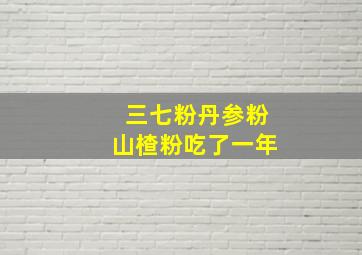 三七粉丹参粉山楂粉吃了一年