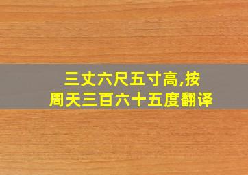 三丈六尺五寸高,按周天三百六十五度翻译