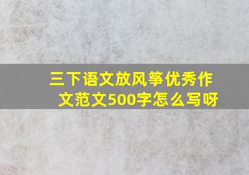 三下语文放风筝优秀作文范文500字怎么写呀