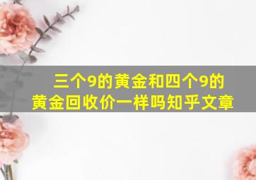 三个9的黄金和四个9的黄金回收价一样吗知乎文章