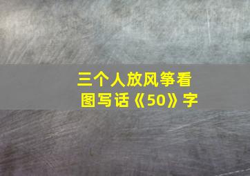 三个人放风筝看图写话《50》字