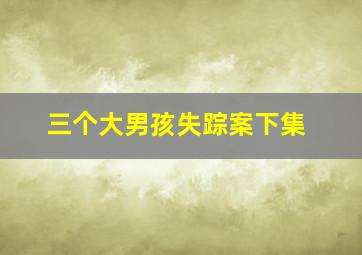 三个大男孩失踪案下集