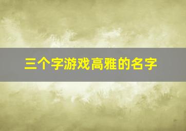 三个字游戏高雅的名字