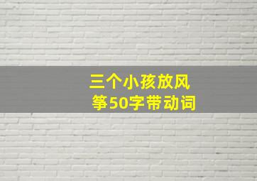 三个小孩放风筝50字带动词