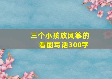 三个小孩放风筝的看图写话300字