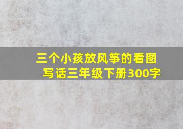 三个小孩放风筝的看图写话三年级下册300字