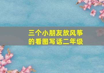 三个小朋友放风筝的看图写话二年级