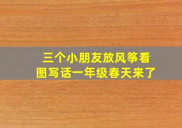 三个小朋友放风筝看图写话一年级春天来了