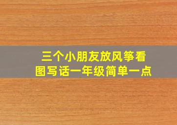 三个小朋友放风筝看图写话一年级简单一点