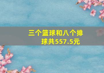 三个篮球和八个排球共557.5元