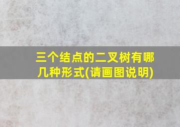 三个结点的二叉树有哪几种形式(请画图说明)