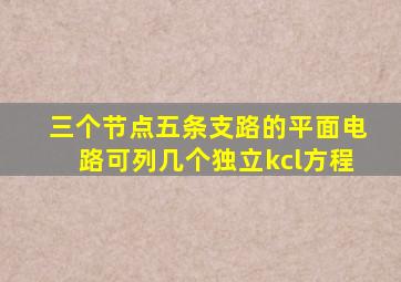 三个节点五条支路的平面电路可列几个独立kcl方程