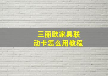 三丽欧家具联动卡怎么用教程