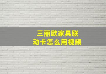 三丽欧家具联动卡怎么用视频