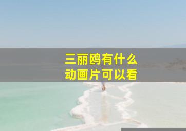 三丽鸥有什么动画片可以看