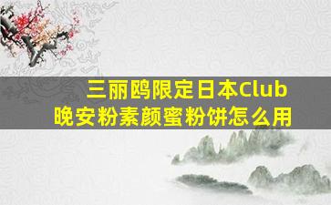 三丽鸥限定日本Club晚安粉素颜蜜粉饼怎么用