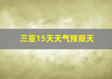 三亚15天天气预报天