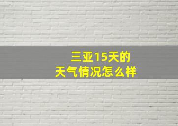 三亚15天的天气情况怎么样