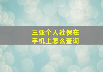 三亚个人社保在手机上怎么查询