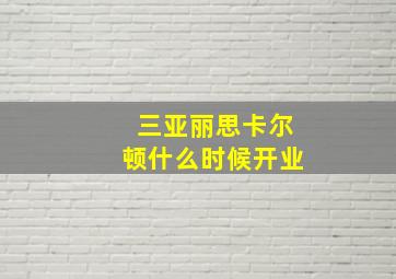 三亚丽思卡尔顿什么时候开业