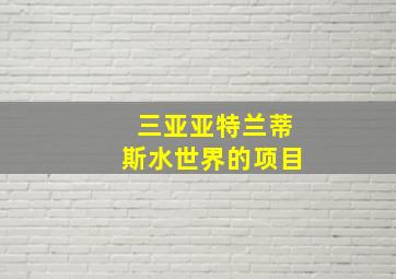 三亚亚特兰蒂斯水世界的项目