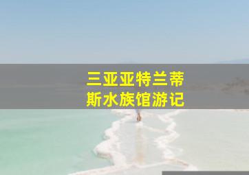 三亚亚特兰蒂斯水族馆游记