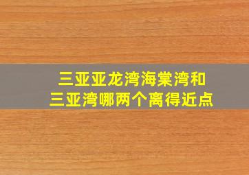 三亚亚龙湾海棠湾和三亚湾哪两个离得近点