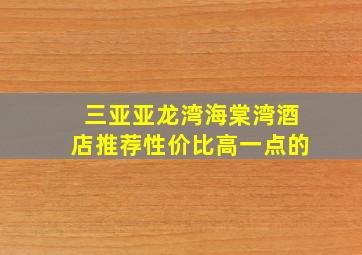 三亚亚龙湾海棠湾酒店推荐性价比高一点的