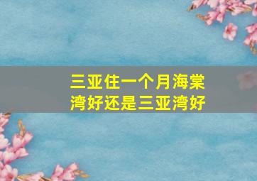 三亚住一个月海棠湾好还是三亚湾好