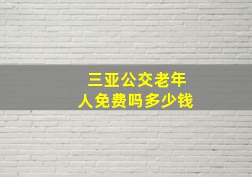 三亚公交老年人免费吗多少钱