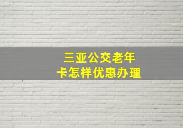 三亚公交老年卡怎样优惠办理