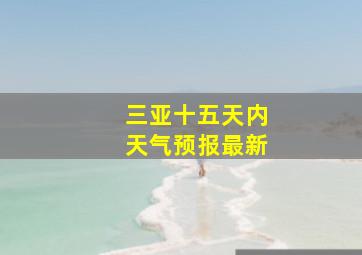 三亚十五天内天气预报最新