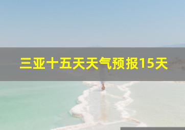 三亚十五天天气预报15天