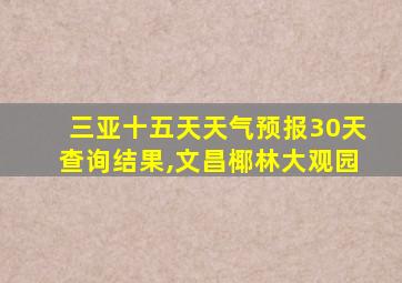 三亚十五天天气预报30天查询结果,文昌椰林大观园