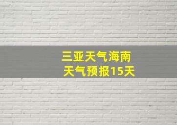 三亚天气海南天气预报15天