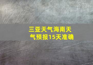 三亚天气海南天气预报15天准确