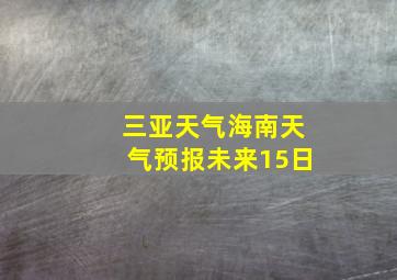 三亚天气海南天气预报未来15日