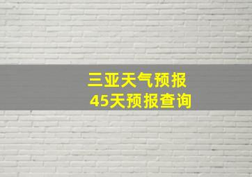 三亚天气预报45天预报查询