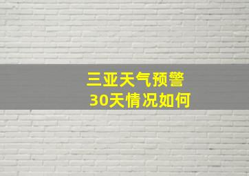 三亚天气预警30天情况如何