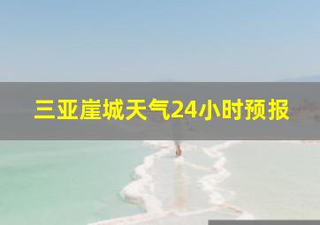 三亚崖城天气24小时预报