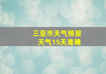 三亚市天气预报天气15天准确