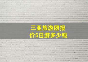 三亚旅游团报价5日游多少钱