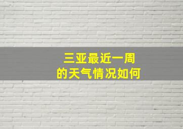 三亚最近一周的天气情况如何