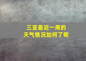 三亚最近一周的天气情况如何了呢