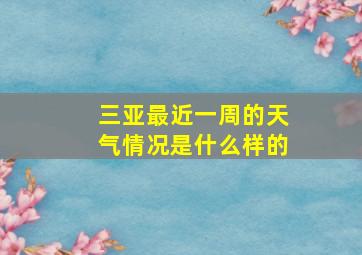 三亚最近一周的天气情况是什么样的